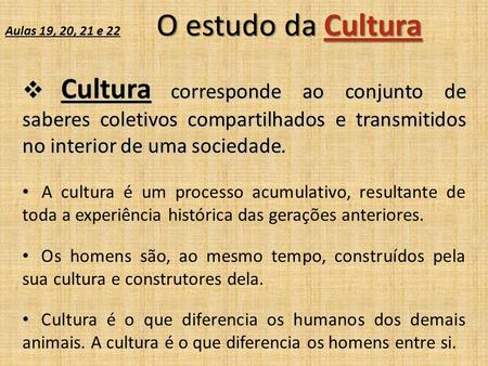 O estudo da Cultura Aulas 19, 20, 21 e 22 O estudo da Cultura  Cultura corresponde ao conjunto de saberes coletivos compartilhados e transmitidos no interior.
