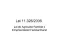 Lei 11.326/2006 Lei do Agricultor Familiar e Empreendedor Familiar Rural.