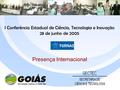 I Conferência Estadual de Ciência, Tecnologia e Inovação 28 de junho de 2005 Presença Internacional.