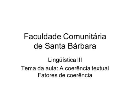 Faculdade Comunitária de Santa Bárbara Lingüística III Tema da aula: A coerência textual Fatores de coerência.
