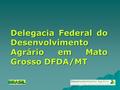 Delegacia Federal do Desenvolvimento Agrário em Mato Grosso DFDA/MT.