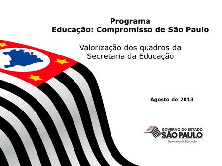 1 Agosto de 2013 Programa Educação: Compromisso de São Paulo Valorização dos quadros da Secretaria da Educação.