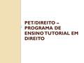 PET/DIREITO – PROGRAMA DE ENSINO TUTORIAL EM DIREITO.