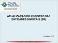 Zilmara Alencar Consultoria ATUALIZAÇÃO DO REGISTRO DAS ENTIDADES SINDICAIS (SR) Fortaleza-2013.