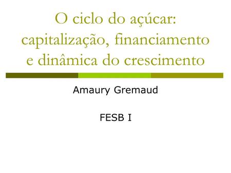 O ciclo do açúcar: capitalização, financiamento e dinâmica do crescimento Amaury Gremaud FESB I.