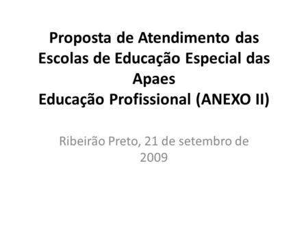 Proposta de Atendimento das Escolas de Educação Especial das Apaes Educação Profissional (ANEXO II) Ribeirão Preto, 21 de setembro de 2009.