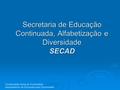Secretaria de Educação Continuada, Alfabetização e Diversidade SECAD Coordenação-Geral de Diversidade Departamento de Educação para Diversidade.