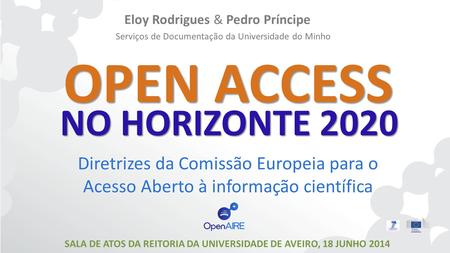 OPEN ACCESS Eloy Rodrigues & Pedro Príncipe Serviços de Documentação da Universidade do Minho Diretrizes da Comissão Europeia para o Acesso Aberto à informação.