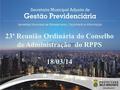 23ª Reunião Ordinária do Conselho de Administração do RPPS 18/03/14.