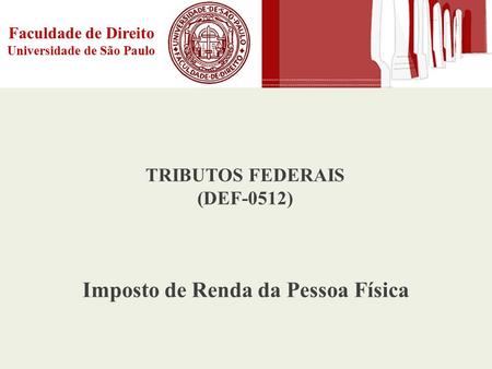 Faculdade de Direito Universidade de São Paulo TRIBUTOS FEDERAIS (DEF-0512) Imposto de Renda da Pessoa Física.