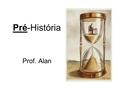 Pré-História Prof. Alan. A Pré-História faz parte da História? Sim. Porém, se entende como Pré- História o período em que não havia escrita. A escrita.