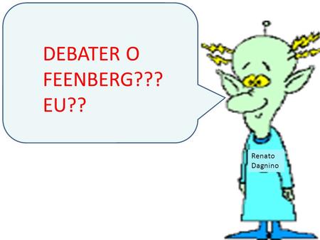 Renato Dagnino DEBATER O FEENBERG??? EU?? VOU TENTAR MOSTRAR UMA FORMA DE ENTENDER UMA PARTE DO QUE ELE DISSE...