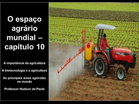 O espaço agrário mundial – capítulo 10 A importância da agricultura A biotecnologia e a agricultura As principais áreas agrícolas no mundo Professor.
