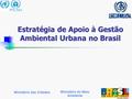 Ministério do Meio Ambiente Ministério das Cidades Estratégia de Apoio à Gestão Ambiental Urbana no Brasil.