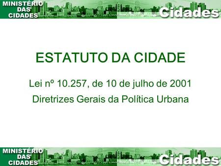 ESTATUTO DA CIDADE Lei nº 10.257, de 10 de julho de 2001 Diretrizes Gerais da Política Urbana.