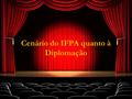 Cenário do IFPA quanto à Diplomação. Cursos com Pendência de Diplomação De 71 cursos ofertados em 12 campi, 43 possuem pendências no processo de reconhecimento,