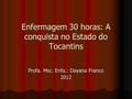 Enfermagem 30 horas: A conquista no Estado do Tocantins Profa. Msc. Enfa.: Dayana Franco 2012.