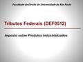 Imposto sobre Produtos Industrializados Tributos Federais (DEF0512) Faculdade de Direito da Universidade de São Paulo.