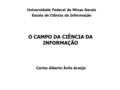 O CAMPO DA CIÊNCIA DA INFORMAÇÃO Carlos Alberto Ávila Araújo Universidade Federal de Minas Gerais Escola de Ciência da Informação.