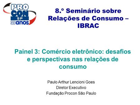 8.º Seminário sobre Relações de Consumo – IBRAC Painel 3: Comércio eletrônico: desafios e perspectivas nas relações de consumo Paulo Arthur Lencioni Goes.