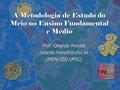 A Metodologia de Estudo do Meio no Ensino Fundamental e Médio Prof. Orlando Ferretti (MEN/CED UFSC)