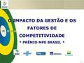 1 O IMPACTO DA GESTÃO E OS FATORES DE COMPETITIVIDADE * PRÊMIO MPE BRASIL *