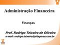 Administração Financeira Prof. Rodrigo Teixeira de Oliveira   Finanças.