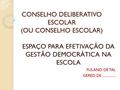 CONSELHO DELIBERATIVO ESCOLAR (OU CONSELHO ESCOLAR) ESPAÇO PARA EFETIVAÇÃO DA GESTÃO DEMOCRÁTICA NA ESCOLA FULANO DE TAL GERED DE...............