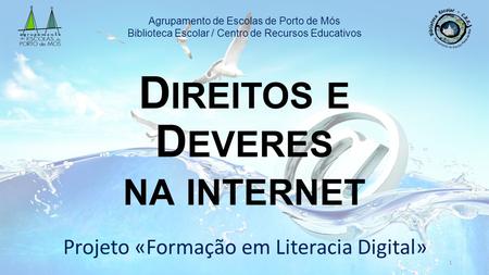 Projeto «Formação em Literacia Digital» D IREITOS E D EVERES NA INTERNET Agrupamento de Escolas de Porto de Mós Biblioteca Escolar / Centro de Recursos.