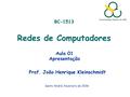 BC-1513 Redes de Computadores Aula 01 Apresentação Prof. João Henrique Kleinschmidt Santo André, fevereiro de 2016.