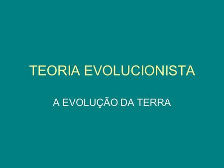 TEORIA EVOLUCIONISTA A EVOLUÇÃO DA TERRA. NO PRINCÍPIO: POEIRA E GASES.