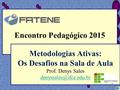 Encontro Pedagógico 2015 Metodologias Ativas: Os Desafios na Sala de Aula Prof. Denys Sales 1.