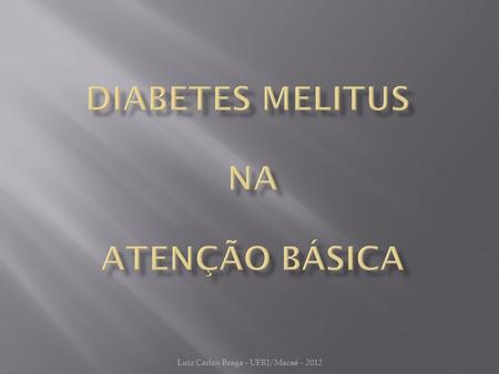 Luiz Carlos Braga - UFRJ/Macaé - 2012.  O QUE É:  Síndrome decorrente da diminuição ou ausência da produção de insulina ou ainda da resistência à ação.