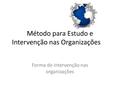 Método para Estudo e Intervenção nas Organizações Forma de intervenção nas organizações.