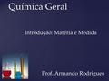 Química Geral Química Geral Introdução: Matéria e Medida Prof. Armando Rodrigues.