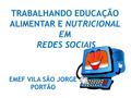 TRABALHANDO EDUCAÇÃO ALIMENTAR E NUTRICIONAL EM REDES SOCIAIS EMEF VILA SÃO JORGE PORTÃO.