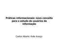 Práticas informacionais: novo conceito para o estudo de usuários da informação Carlos Alberto Ávila Araújo.