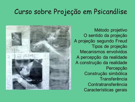 Curso sobre Projeção em Psicanálise Método projetivo O sentido da projeção A projeção segundo Freud Tipos de projeção Mecanismos envolvidos A percepção.