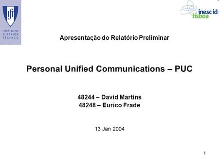 1 Personal Unified Communications – PUC 48244 – David Martins 48248 – Eurico Frade 13 Jan 2004 Apresentação do Relatório Preliminar.