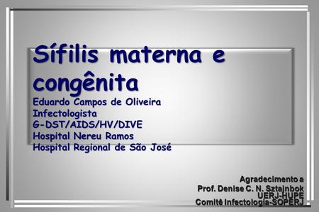 Sífilis materna e congênita Eduardo Campos de Oliveira Infectologista G-DST/AIDS/HV/DIVE Hospital Nereu Ramos Hospital Regional de São José Agradecimento.