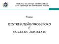 Tema: DISTRIBUIÇÃO/PROGEFORO E CÁLCULOS JUDICIAIS TRIBUNAL DE JUSTIÇA DE PERNAMBUCO Curso: Capacitação dos Distribuidores Judiciais.
