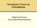 Introdução à Teoria da Probabilidade Ralph Costa Teixeira Universidade Federal Fluminense.