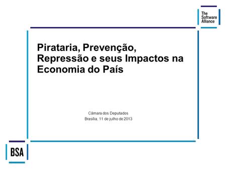 Pirataria, Prevenção, Repressão e seus Impactos na Economia do País Câmara dos Deputados Brasília, 11 de julho de 2013.
