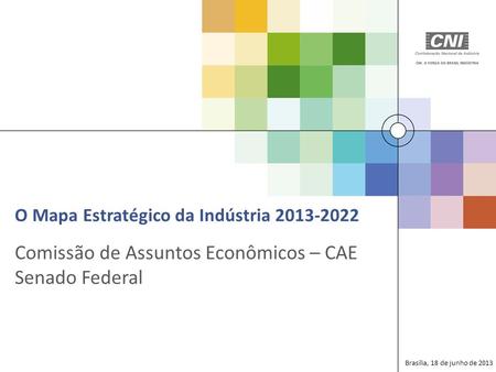 Comissão de Assuntos Econômicos – CAE Senado Federal Brasília, 18 de junho de 2013 O Mapa Estratégico da Indústria 2013-2022.