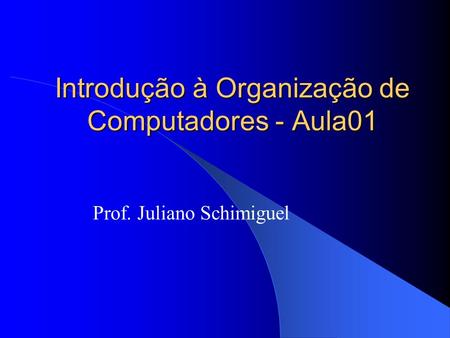 Introdução à Organização de Computadores - Aula01 Prof. Juliano Schimiguel.
