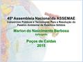 45ª Assembleia Nacional da ASSEMAE Consórcios Públicos e Tecnologias Para a Resolução do Passivo Ambiental de Resíduos Sólidos Marlon do Nascimento Barbosa.