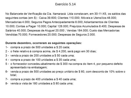 Exercício 5.14 No Balancete de Verificação da Cia. Itamaracá Ltda constavam, em 30-11-X5, os saldos das seguintes contas (em $) : Caixa 39.600; Clientes.