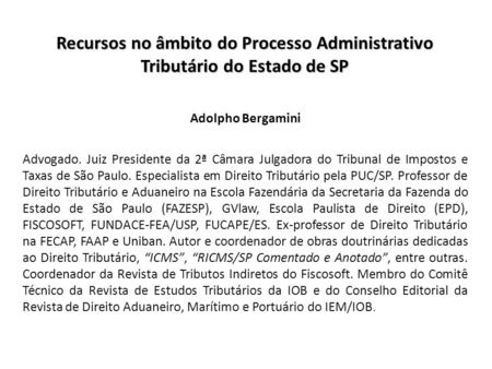 Recursos no âmbito do Processo Administrativo Tributário do Estado de SP Adolpho Bergamini Advogado. Juiz Presidente da 2ª Câmara Julgadora do Tribunal.