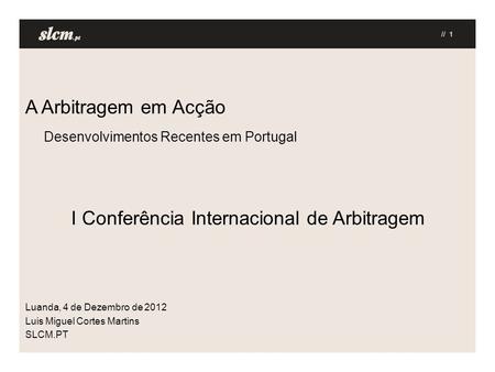 A Arbitragem em Acção Desenvolvimentos Recentes em Portugal I Conferência Internacional de Arbitragem Luanda, 4 de Dezembro de 2012 Luis Miguel Cortes.