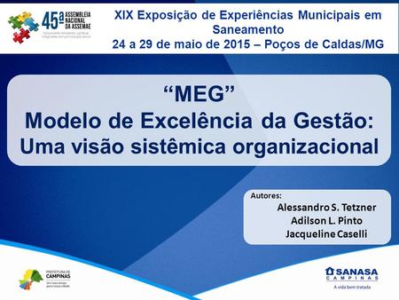 “MEG” Modelo de Excelência da Gestão: Uma visão sistêmica organizacional XIX Exposição de Experiências Municipais em Saneamento 24 a 29 de maio de 2015.
